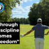 Through Discipline Comes Freedom: How Discipline In Golf Creates Freedom